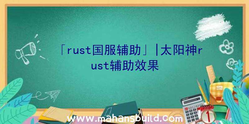 「rust国服辅助」|太阳神rust辅助效果